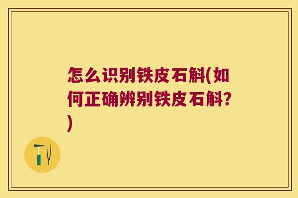 怎么识别铁皮石斛(如何正确辨别铁皮石斛？)