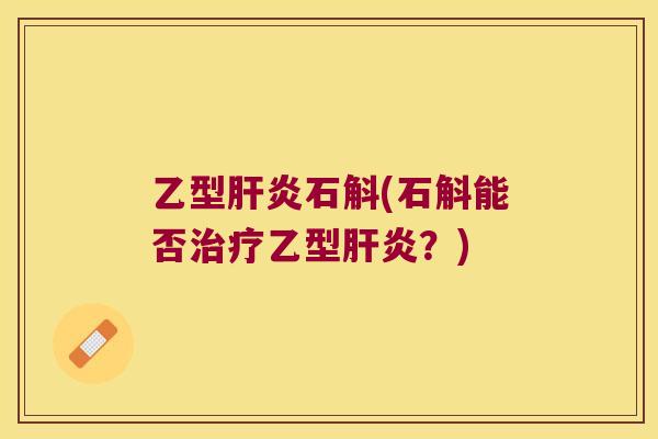 乙型肝炎石斛(石斛能否治疗乙型肝炎？)