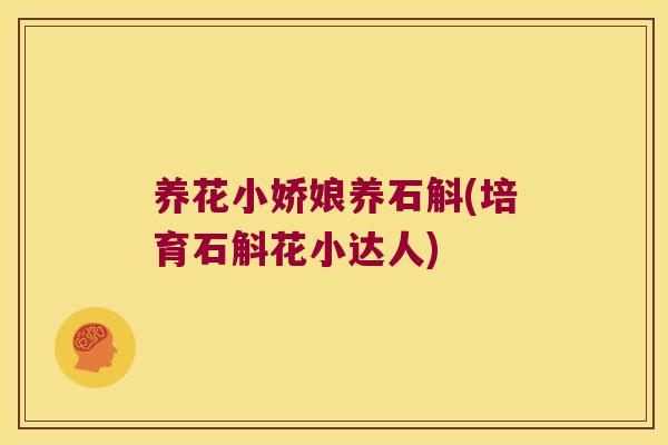 养花小娇娘养石斛(培育石斛花小达人)