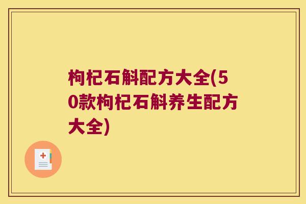 枸杞石斛配方大全(50款枸杞石斛养生配方大全) 枸杞石斛配方大全(50款枸杞石斛养生配方大全)