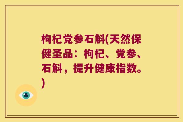 枸杞党参石斛(天然保健圣品：枸杞、党参、石斛，提升健康指数。)