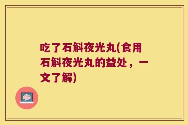 吃了石斛夜光丸(食用石斛夜光丸的益处，一文了解)