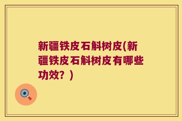 新疆铁皮石斛树皮(新疆铁皮石斛树皮有哪些功效？)