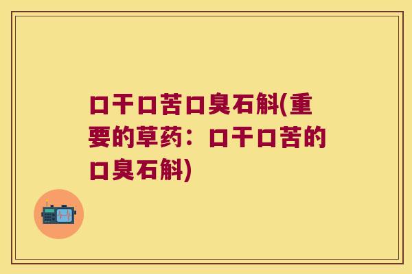 口干口苦口臭石斛(重要的草药：口干口苦的口臭石斛)