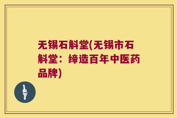无锡石斛堂(无锡市石斛堂：缔造百年中医药品牌)