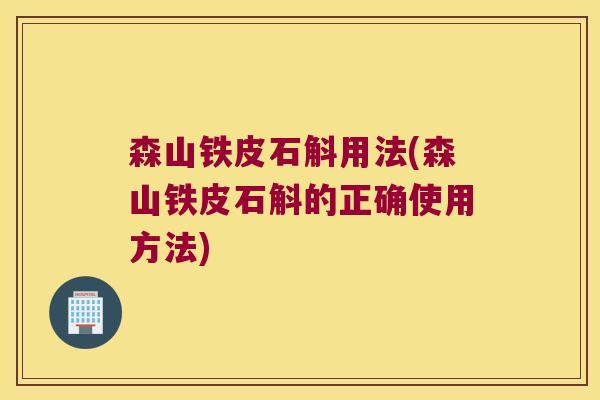 森山铁皮石斛用法(森山铁皮石斛的正确使用方法)