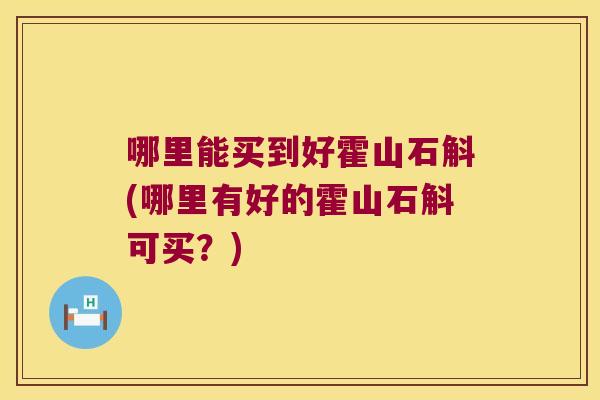 哪里能买到好霍山石斛(哪里有好的霍山石斛可买？)