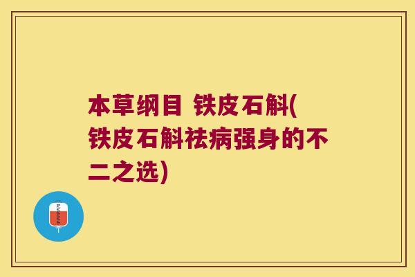 本草纲目 铁皮石斛(铁皮石斛祛强身的不二之选) 本草纲目 铁皮石斛(铁皮石斛祛强身的不二之选)