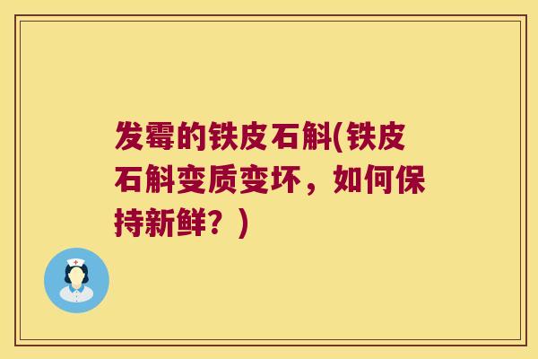 发霉的铁皮石斛(铁皮石斛变质变坏，如何保持新鲜？)