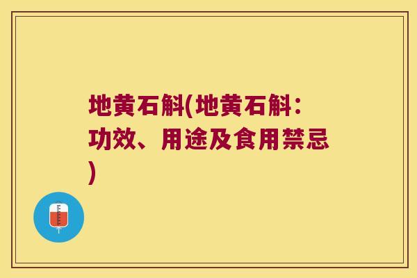 地黄石斛(地黄石斛:功效、用途及食用禁忌) 地黄石斛(地黄石斛:功效、用途及食用禁忌)