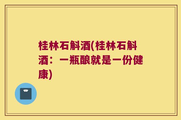桂林石斛酒(桂林石斛酒:一瓶酿就是一份健康) 桂林石斛酒(桂林石斛酒:一瓶酿就是一份健康)