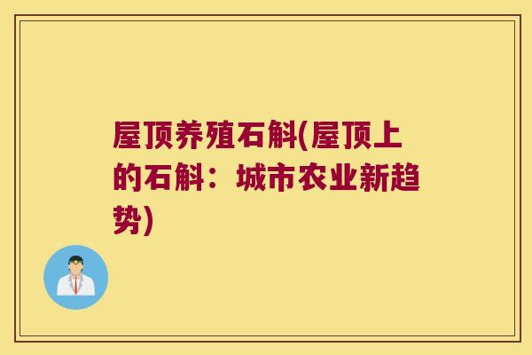 屋顶养殖石斛(屋顶上的石斛:城市农业新趋势) 屋顶养殖石斛(屋顶上的石斛:城市农业新趋势)