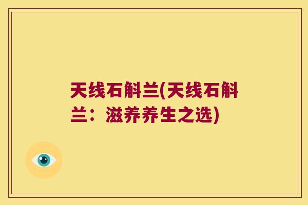 天线石斛兰(天线石斛兰：滋养养生之选)