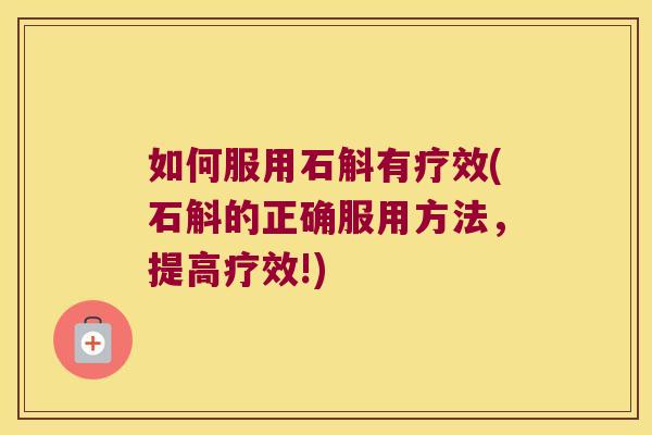 如何服用石斛有疗效(石斛的正确服用方法，提高疗效!)