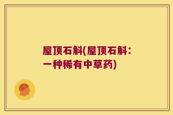 屋顶石斛(屋顶石斛：一种稀有中草药)
