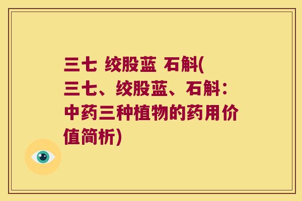 三七 绞股蓝 石斛(三七、绞股蓝、石斛：中药三种植物的药用价值简析)