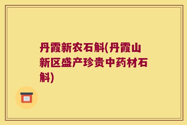 丹霞新农石斛(丹霞山新区盛产珍贵中药材石斛)