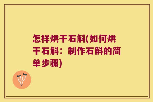 怎样烘干石斛(如何烘干石斛：制作石斛的简单步骤)