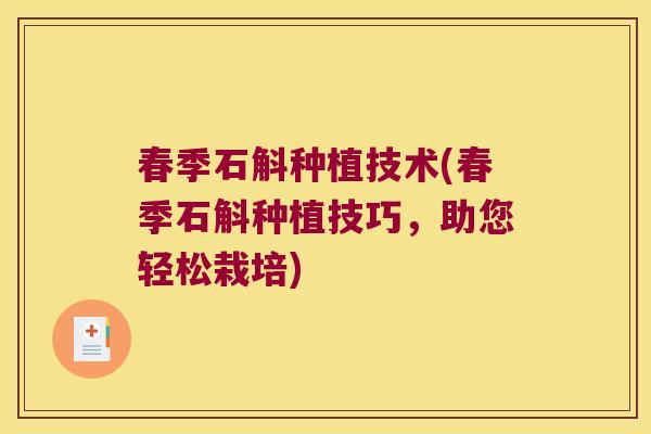 春季石斛种植技术(春季石斛种植技巧,助您轻松栽培) 春季石斛种植技术(春季石斛种植技巧,助您轻松栽培)