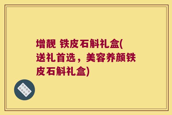 增靓 铁皮石斛礼盒(送礼首选，美容养颜铁皮石斛礼盒)