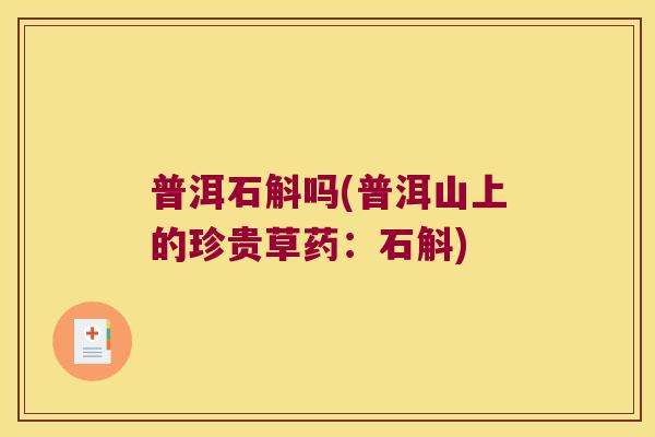 普洱石斛吗(普洱山上的珍贵草药:石斛) 普洱石斛吗(普洱山上的珍贵草药:石斛)