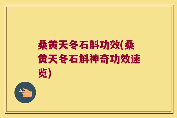 桑黄天冬石斛功效(桑黄天冬石斛神奇功效速览)