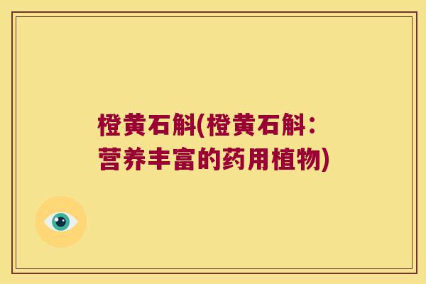 橙黄石斛(橙黄石斛：营养丰富的药用植物)