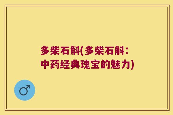 多柴石斛(多柴石斛：经典瑰宝的魅力)