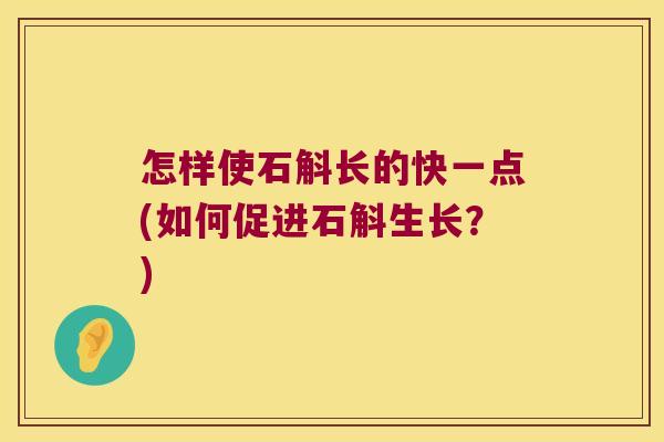 怎样使石斛长的快一点(如何促进石斛生长？)