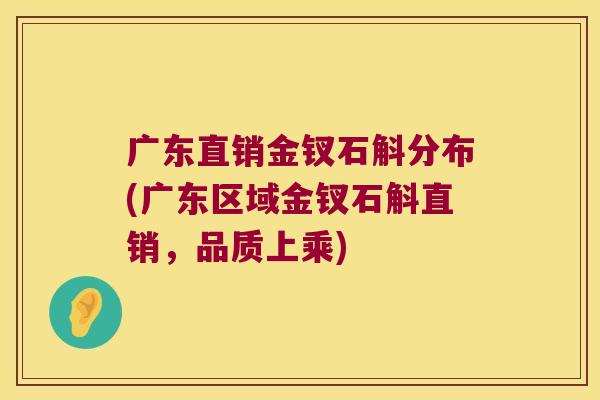 广东直销金钗石斛分布(广东区域金钗石斛直销，品质上乘)