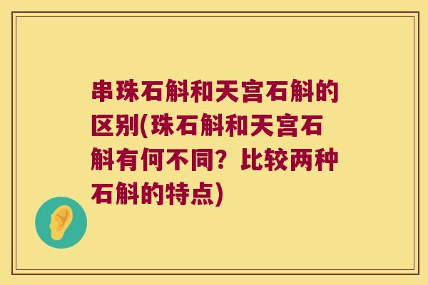 串珠石斛和天宫石斛的区别(珠石斛和天宫石斛有何不同？比较两种石斛的特点)
