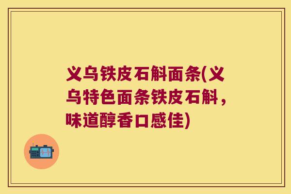 义乌铁皮石斛面条(义乌特色面条铁皮石斛，味道醇香口感佳)