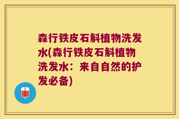 森行铁皮石斛植物洗发水(森行铁皮石斛植物洗发水：来自自然的护发必备)