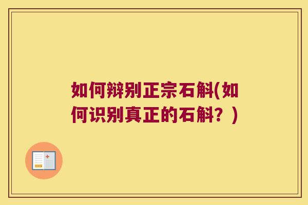 如何辩别正宗石斛(如何识别真正的石斛？)