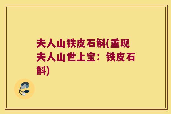 夫人山铁皮石斛(重现夫人山世上宝：铁皮石斛)