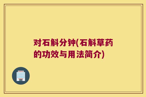 对石斛分钟(石斛草药的功效与用法简介)