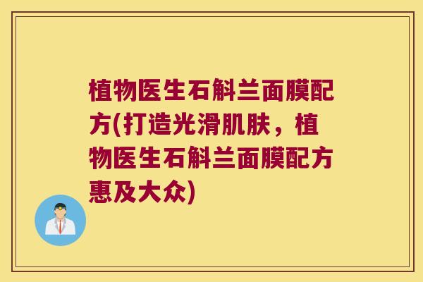 植物医生石斛兰面膜配方(打造光滑，植物医生石斛兰面膜配方惠及大众)