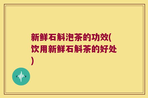 新鲜石斛泡茶的功效(饮用新鲜石斛茶的好处) 新鲜石斛泡茶的功效(饮用新鲜石斛茶的好处)