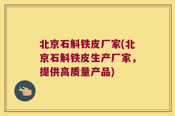 北京石斛铁皮厂家(北京石斛铁皮生产厂家，提供高质量产品)
