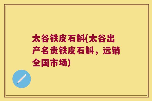 太谷铁皮石斛(太谷出产名贵铁皮石斛，远销全国市场)