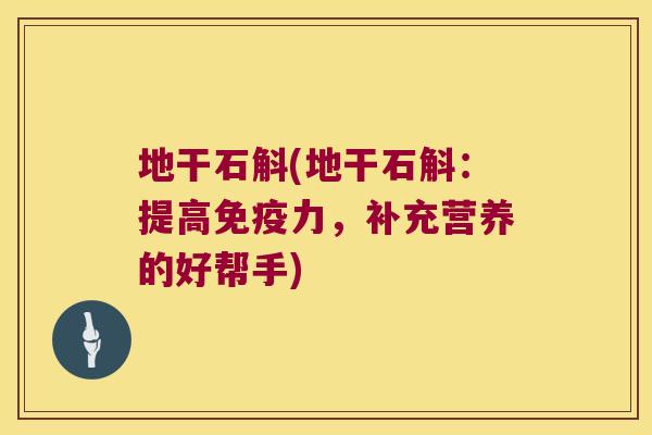 地干石斛(地干石斛：提高免疫力，补充营养的好帮手)
