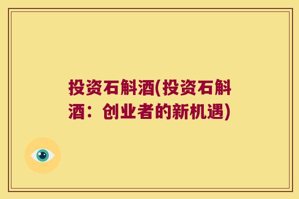 投资石斛酒(投资石斛酒:创业者的新机遇) 投资石斛酒(投资石斛酒:创业者的新机遇)
