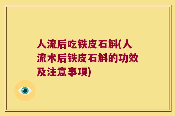 人流后吃铁皮石斛(人流术后铁皮石斛的功效及注意事项)