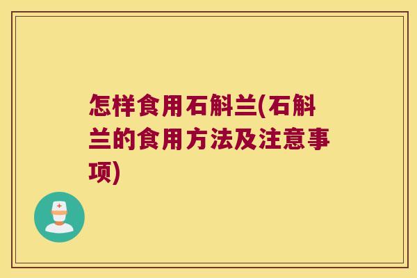怎样食用石斛兰(石斛兰的食用方法及注意事项) 怎样食用石斛兰(石斛兰的食用方法及注意事项)