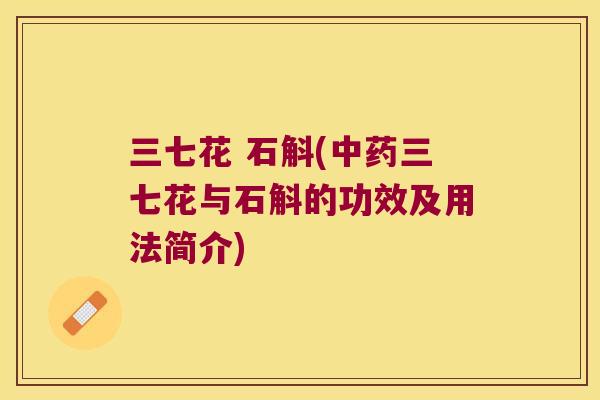 三七花 石斛(中药三七花与石斛的功效及用法简介)