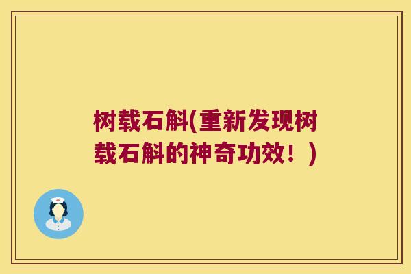 树载石斛(重新发现树载石斛的神奇功效！)