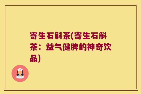 寄生石斛茶(寄生石斛茶：益气健脾的神奇饮品)