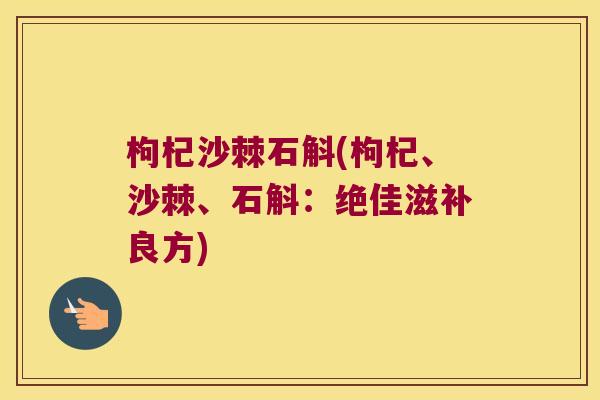 枸杞沙棘石斛(枸杞、沙棘、石斛：绝佳滋补良方)