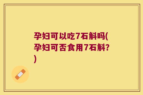 孕妇可以吃7石斛吗(孕妇可否食用7石斛?) 孕妇可以吃7石斛吗(孕妇可否食用7石斛?)