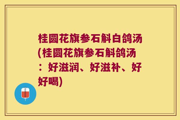 桂圆花旗参石斛白鸽汤(桂圆花旗参石斛鸽汤：好滋润、好滋补、好好喝)